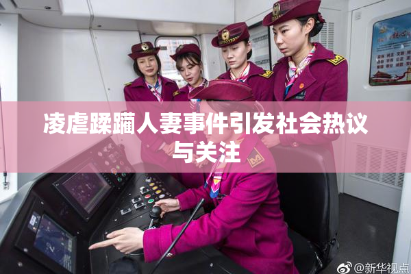 凌虐蹂躏人妻事件引发社会热议与关注