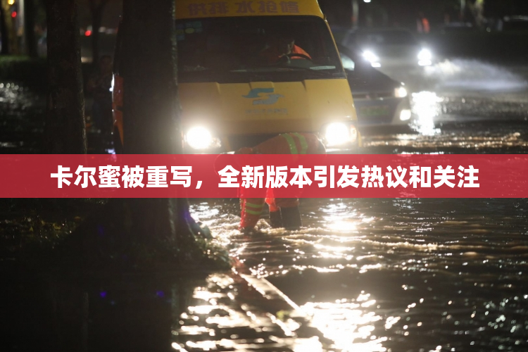 卡尔蜜被重写，全新版本引发热议和关注