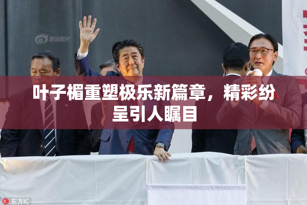叶子楣重塑极乐新篇章，精彩纷呈引人瞩目