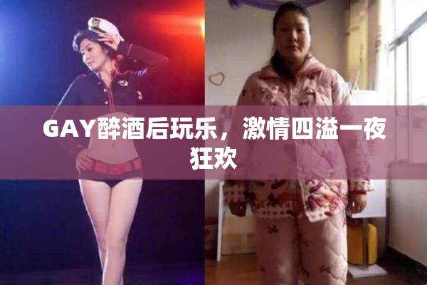 GAY醉酒后玩乐，激情四溢一夜狂欢