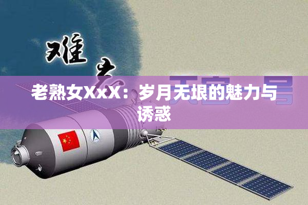 老熟女XxX：岁月无垠的魅力与诱惑