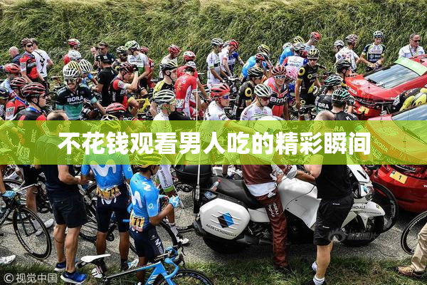 不花钱观看男人吃的精彩瞬间
