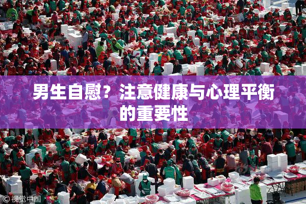 男生自慰？注意健康与心理平衡的重要性
