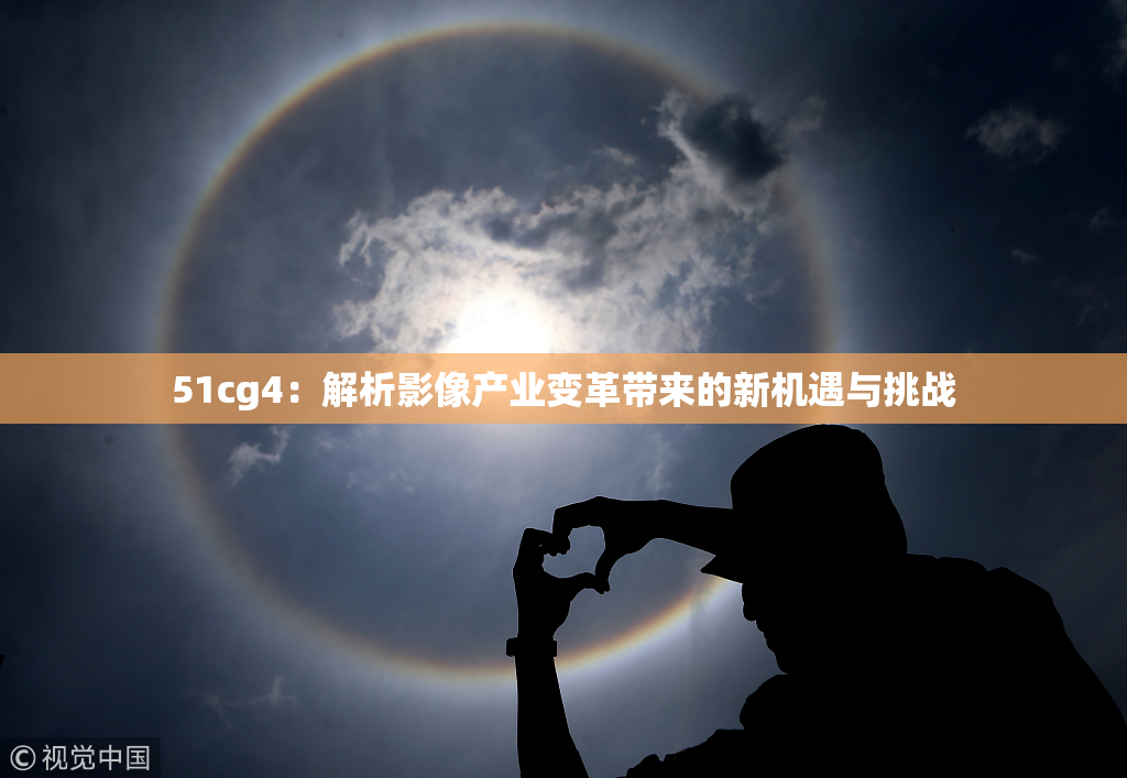 51cg4：解析影像产业变革带来的新机遇与挑战