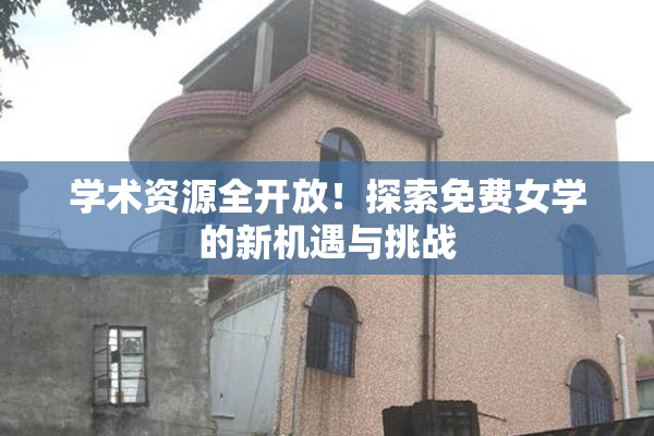 学术资源全开放！探索免费女学的新机遇与挑战