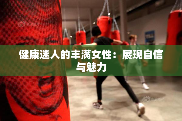 健康迷人的丰满女性：展现自信与魅力