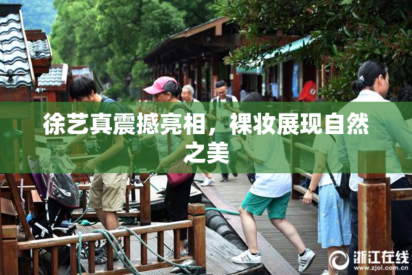 徐艺真震撼亮相，裸妆展现自然之美