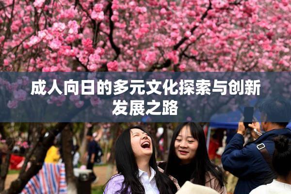 成人向日的多元文化探索与创新发展之路