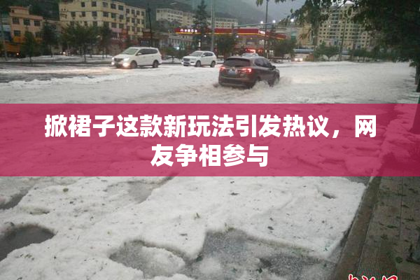 掀裙子这款新玩法引发热议，网友争相参与