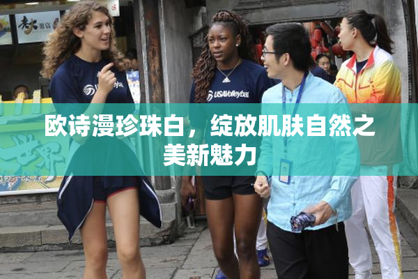 欧诗漫珍珠白，绽放肌肤自然之美新魅力