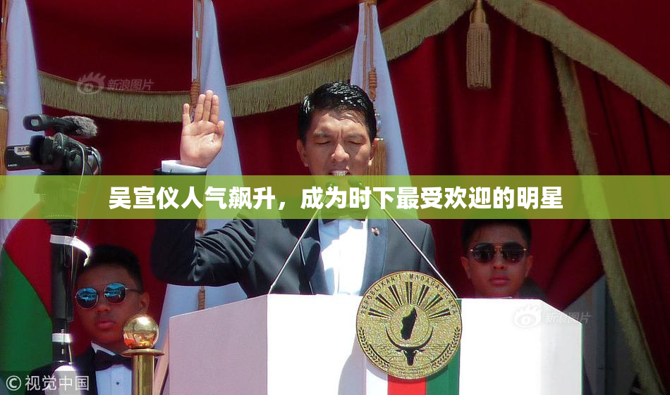 吴宣仪人气飙升，成为时下最受欢迎的明星