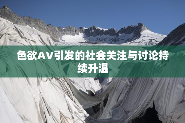 色欲AV引发的社会关注与讨论持续升温