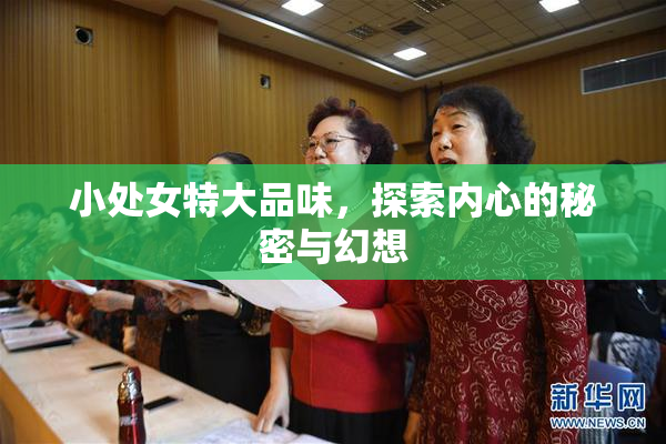 小处女特大品味，探索内心的秘密与幻想