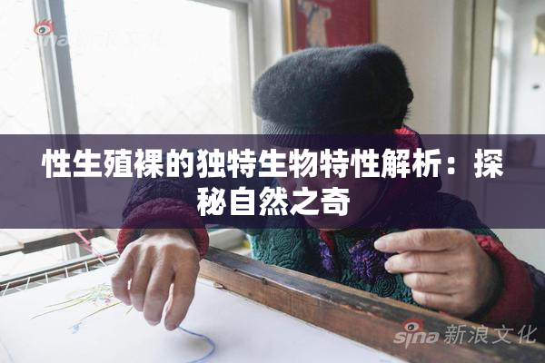 性生殖裸的独特生物特性解析：探秘自然之奇