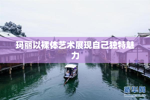 玛丽以裸体艺术展现自己独特魅力