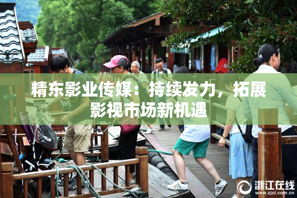 精东影业传媒：持续发力，拓展影视市场新机遇