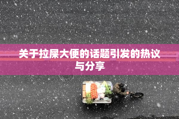 关于拉屎大便的话题引发的热议与分享