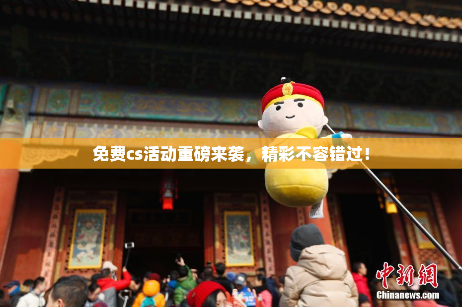 免费cs活动重磅来袭，精彩不容错过！