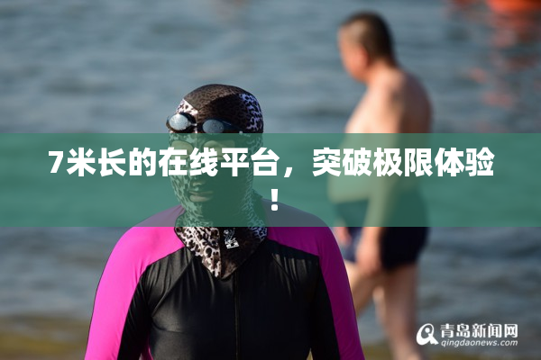 7米长的在线平台，突破极限体验！