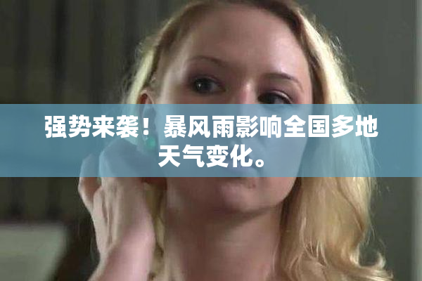 强势来袭！暴风雨影响全国多地天气变化。
