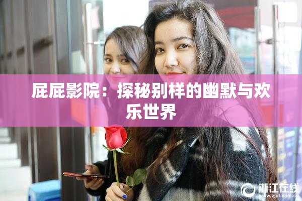 屁屁影院：探秘别样的幽默与欢乐世界