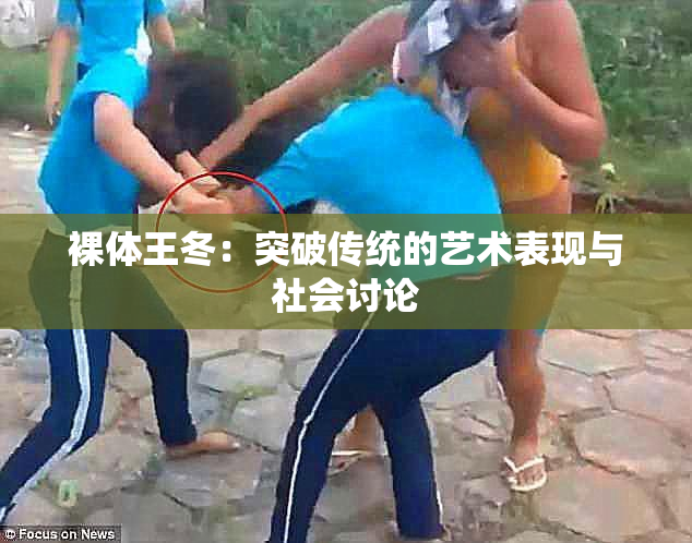 裸体王冬：突破传统的艺术表现与社会讨论