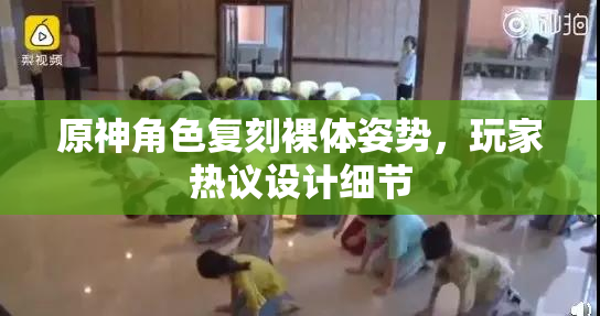 原神角色复刻裸体姿势，玩家热议设计细节