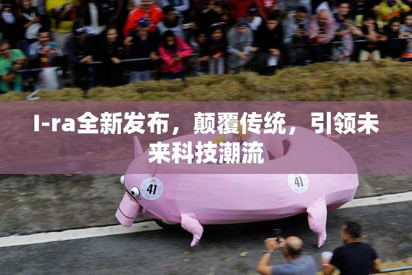 I-ra全新发布，颠覆传统，引领未来科技潮流