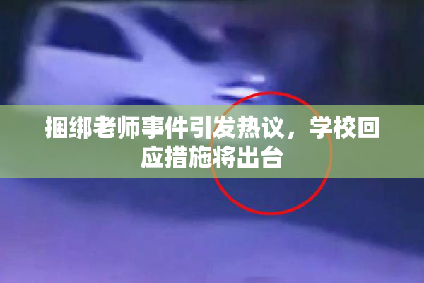 捆绑老师事件引发热议，学校回应措施将出台
