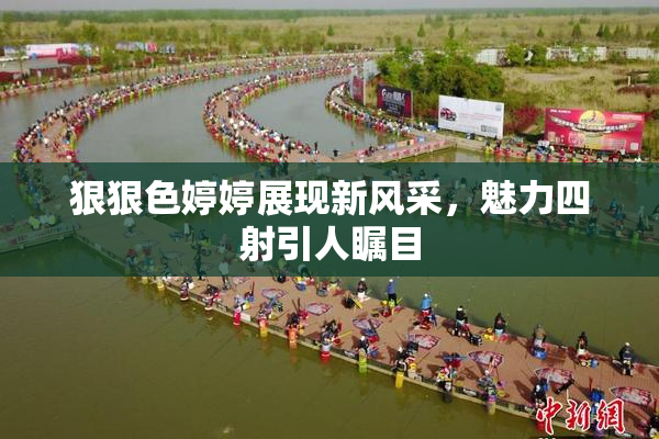 狠狠色婷婷展现新风采，魅力四射引人瞩目