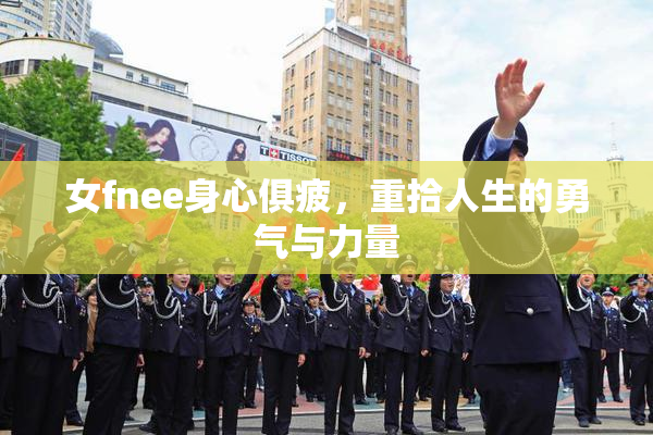 女fnee身心俱疲，重拾人生的勇气与力量