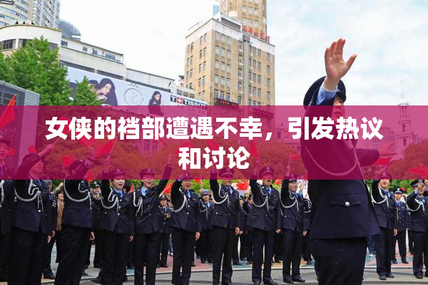 女侠的裆部遭遇不幸，引发热议和讨论