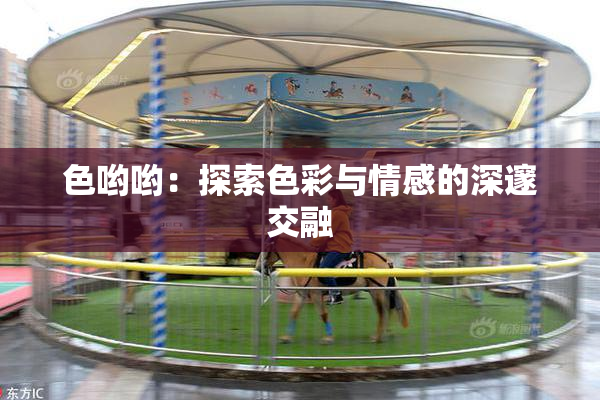 色哟哟：探索色彩与情感的深邃交融
