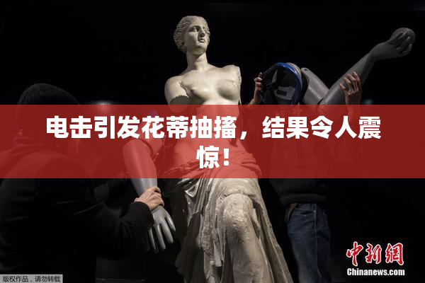电击引发花蒂抽搐，结果令人震惊！