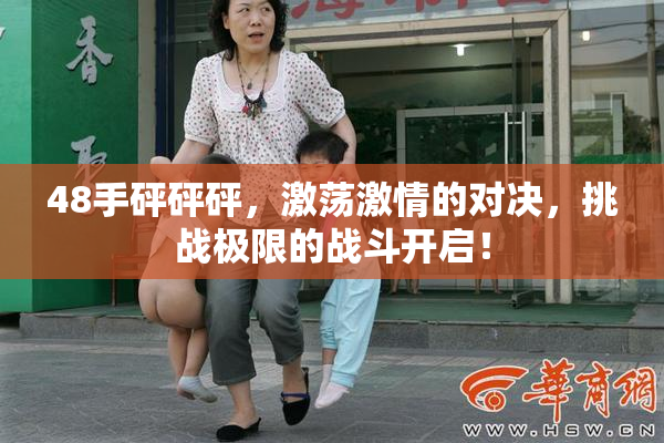 48手砰砰砰，激荡激情的对决，挑战极限的战斗开启！