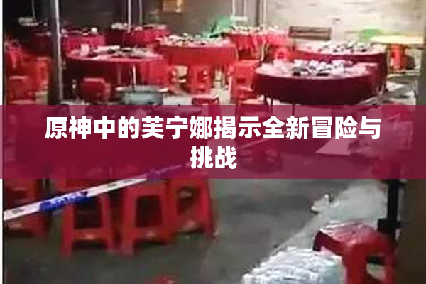 原神中的芙宁娜揭示全新冒险与挑战