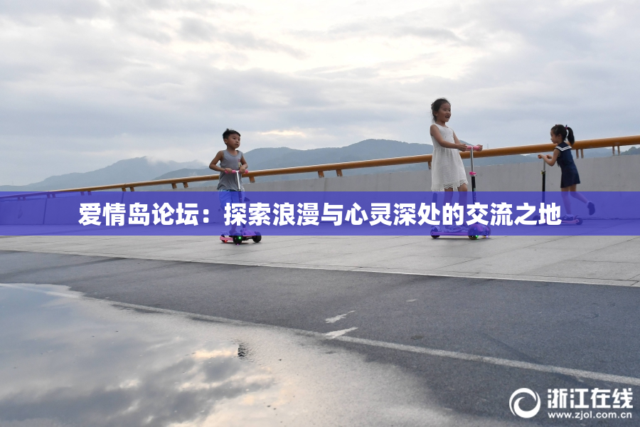爱情岛论坛：探索浪漫与心灵深处的交流之地