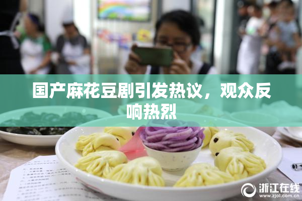 国产麻花豆剧引发热议，观众反响热烈