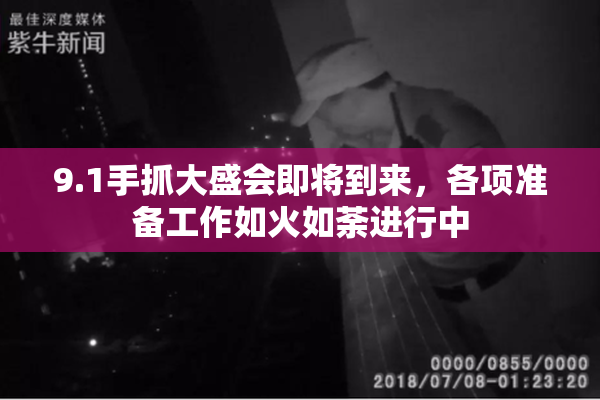 9.1手抓大盛会即将到来，各项准备工作如火如荼进行中