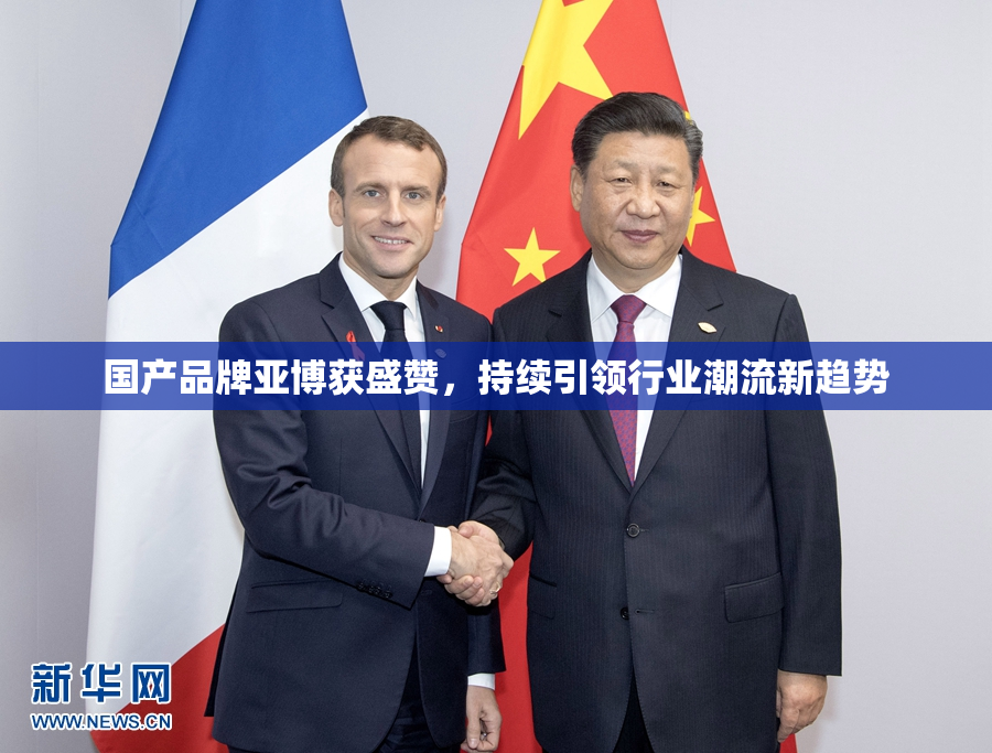 国产品牌亚博获盛赞，持续引领行业潮流新趋势