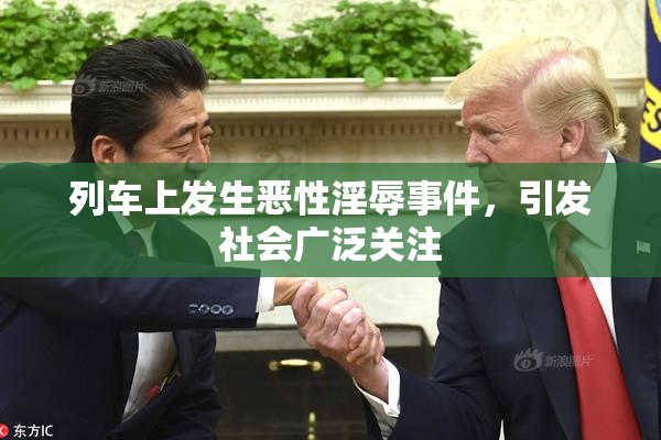 列车上发生恶性淫辱事件，引发社会广泛关注