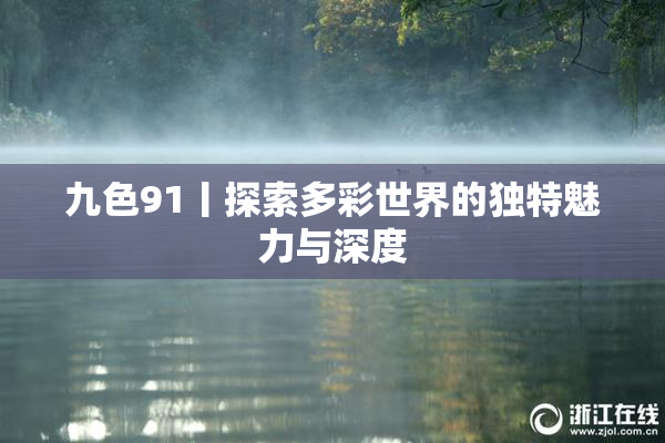 九色91丨探索多彩世界的独特魅力与深度