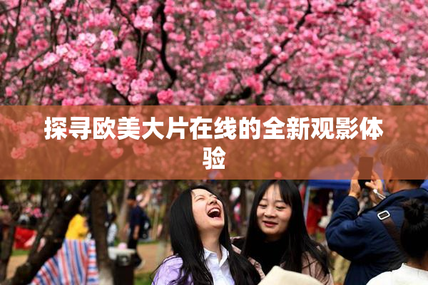 探寻欧美大片在线的全新观影体验