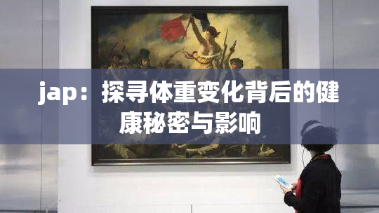 jap：探寻体重变化背后的健康秘密与影响