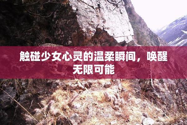 触碰少女心灵的温柔瞬间，唤醒无限可能