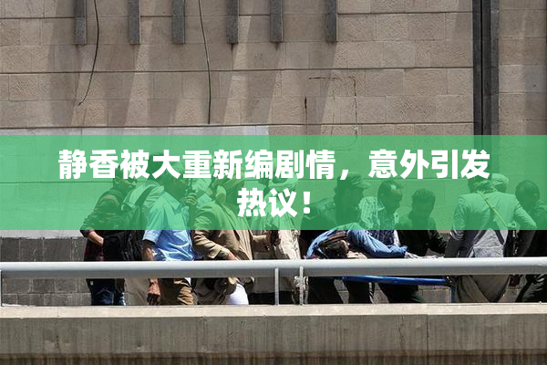 静香被大重新编剧情，意外引发热议！