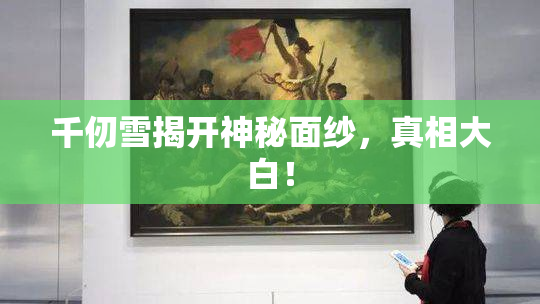 千仞雪揭开神秘面纱，真相大白！