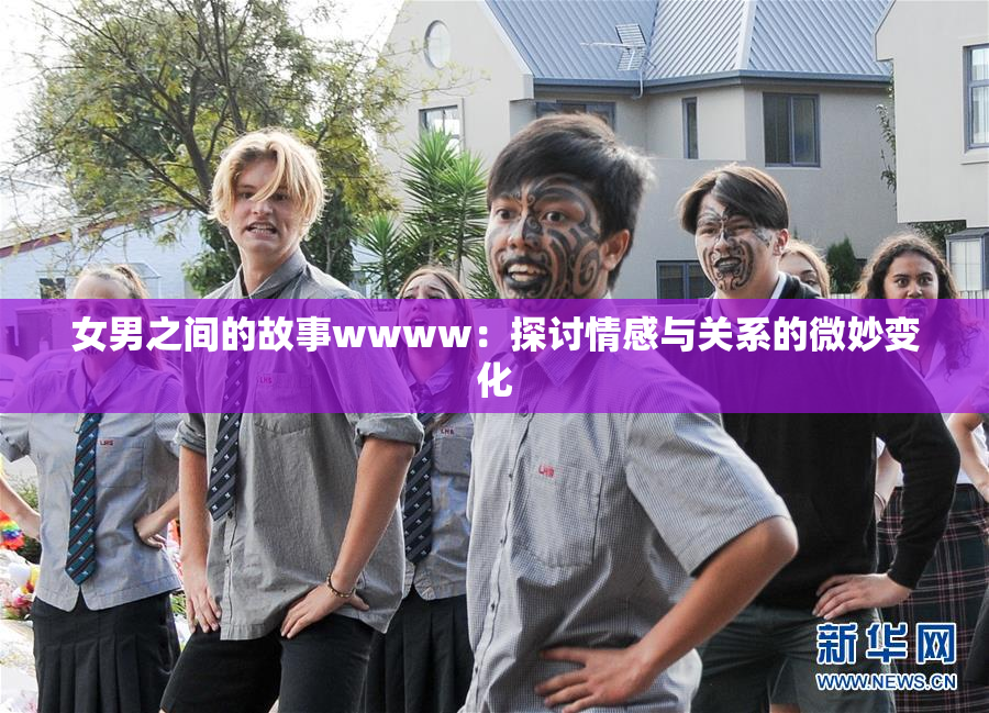 女男之间的故事wwww：探讨情感与关系的微妙变化